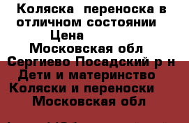 Коляска. переноска в отличном состоянии › Цена ­ 8 000 - Московская обл., Сергиево-Посадский р-н Дети и материнство » Коляски и переноски   . Московская обл.